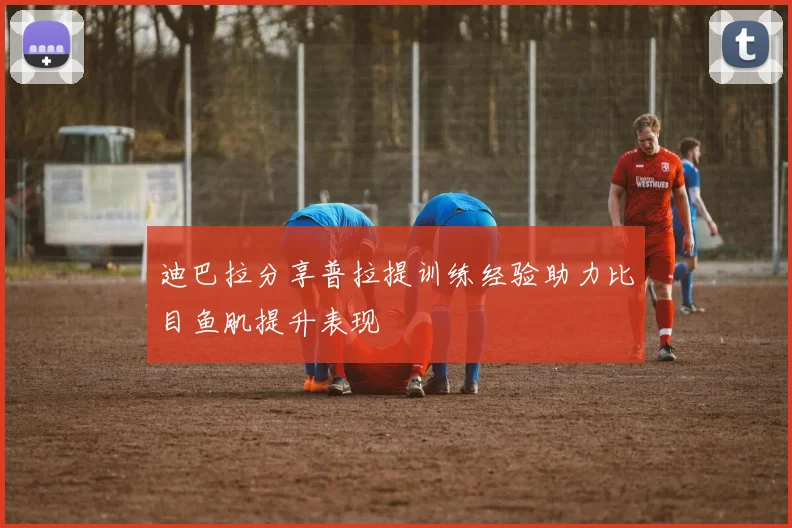 迪巴拉分享普拉提训练经验助力比目鱼肌提升表现