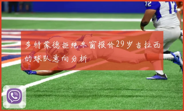 多特蒙德拒绝冬窗报价29岁吉拉西的球队意向分析