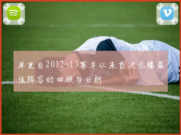 库里自2012-13赛季以来首次无缘最佳阵容的回顾与分析