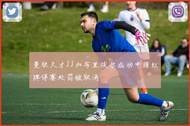 曼联天才JJ加布里埃尔成功申诉红牌停赛处罚被取消