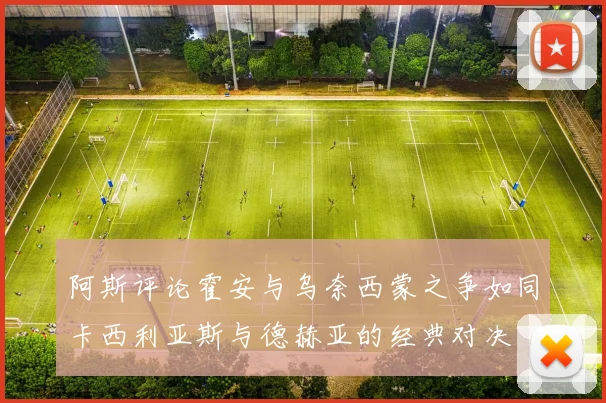 阿斯评论霍安与乌奈西蒙之争如同卡西利亚斯与德赫亚的经典对决
