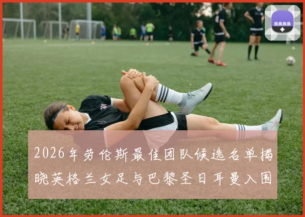 2026年劳伦斯最佳团队候选名单揭晓英格兰女足与巴黎圣日耳曼入围