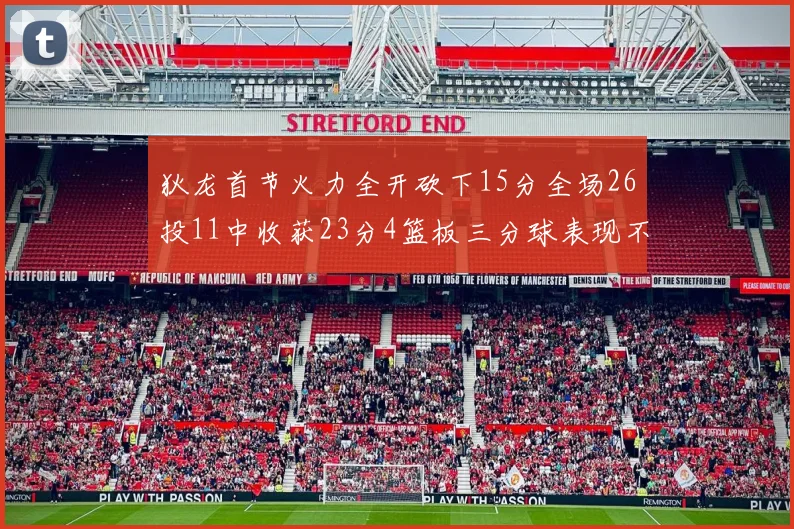 狄龙首节火力全开砍下15分全场26投11中收获23分4篮板三分球表现不佳