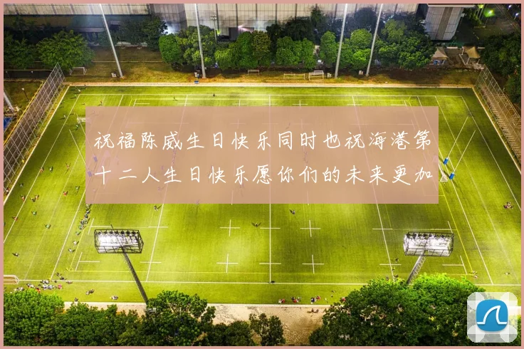 祝福陈威生日快乐同时也祝海港第十二人生日快乐愿你们的未来更加辉煌