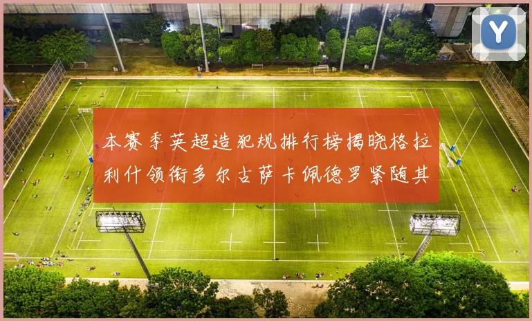 本赛季英超造犯规排行榜揭晓格拉利什领衔多尔古萨卡佩德罗紧随其后