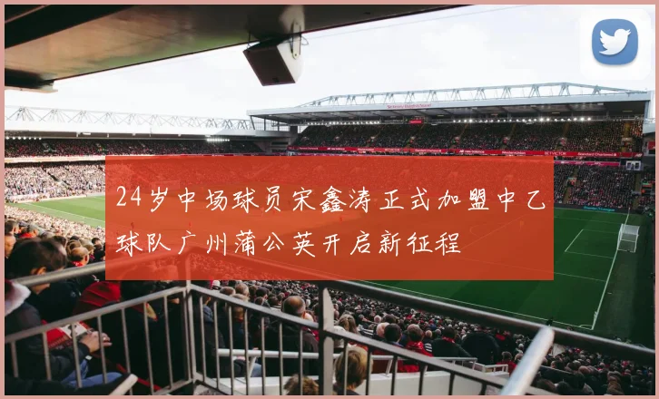 24岁中场球员宋鑫涛正式加盟中乙球队广州蒲公英开启新征程