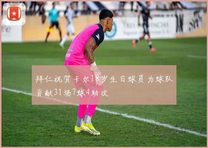 拜仁祝贺卡尔18岁生日球员为球队贡献31场7球4助攻