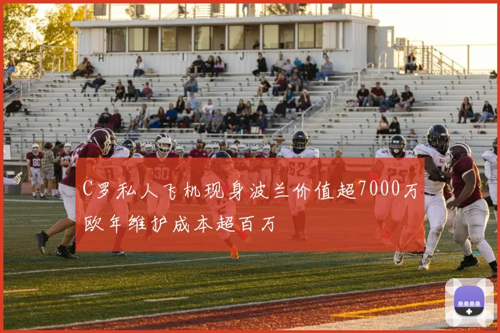 C罗私人飞机现身波兰价值超7000万欧年维护成本超百万