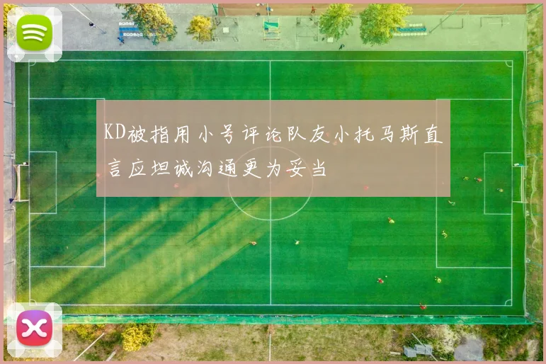 KD被指用小号评论队友小托马斯直言应坦诚沟通更为妥当