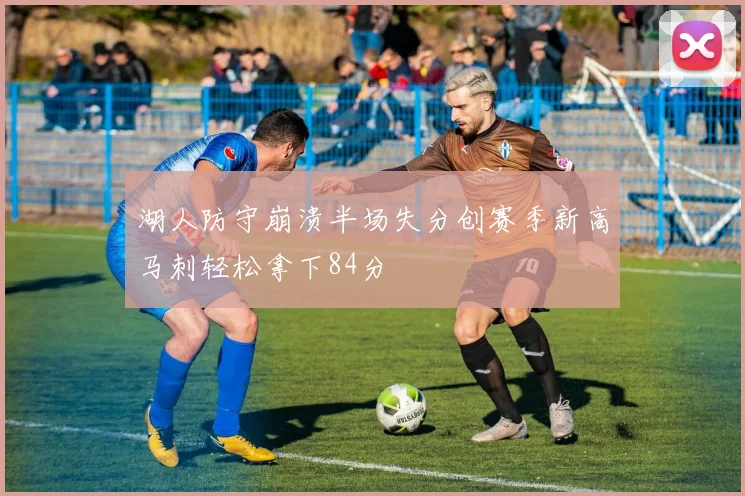 湖人防守崩溃半场失分创赛季新高马刺轻松拿下84分