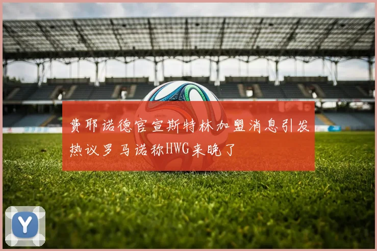 费耶诺德官宣斯特林加盟消息引发热议罗马诺称HWG来晚了