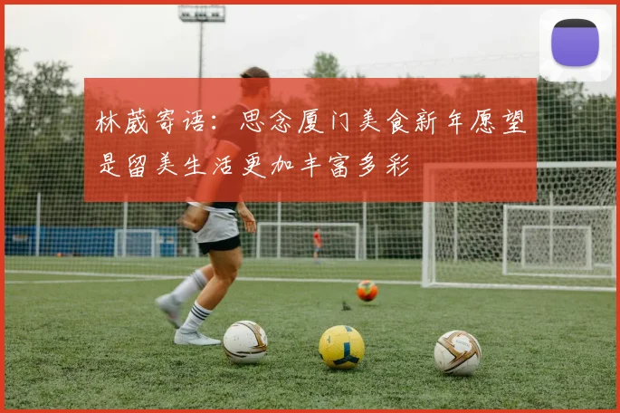 林葳寄语：思念厦门美食新年愿望是留美生活更加丰富多彩