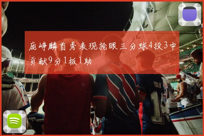 庞峥麟首秀表现抢眼三分球4投3中贡献9分1板1助