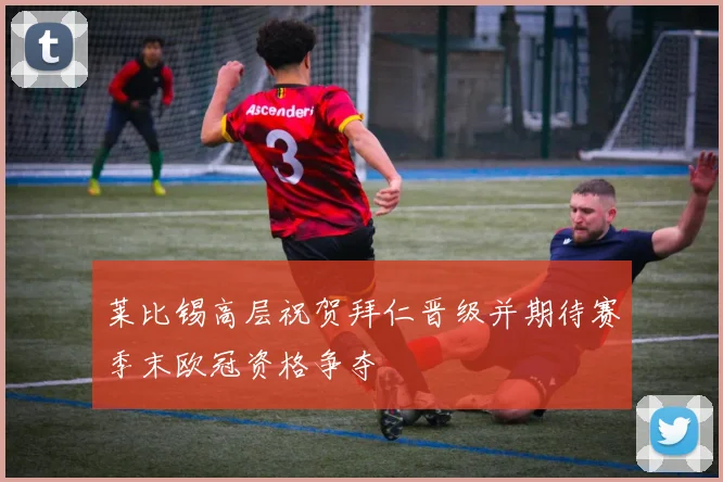 莱比锡高层祝贺拜仁晋级并期待赛季末欧冠资格争夺